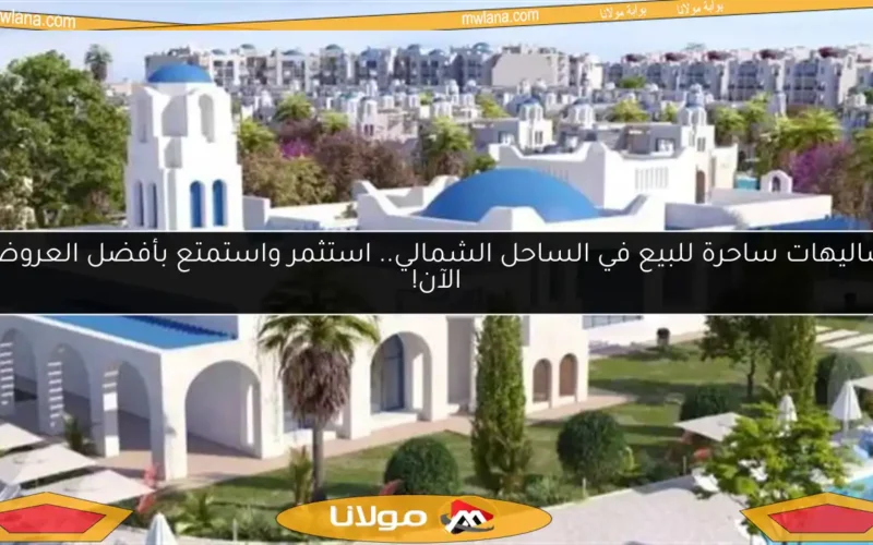 شاليهات ساحرة للبيع في الساحل الشمالي.. استثمر واستمتع بأفضل العروض الآن!
