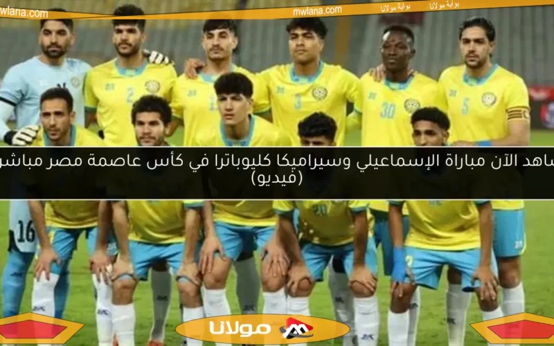 شاهد الآن مباراة الإسماعيلي وسيراميكا كليوباترا في كأس عاصمة مصر مباشرة (فيديو)