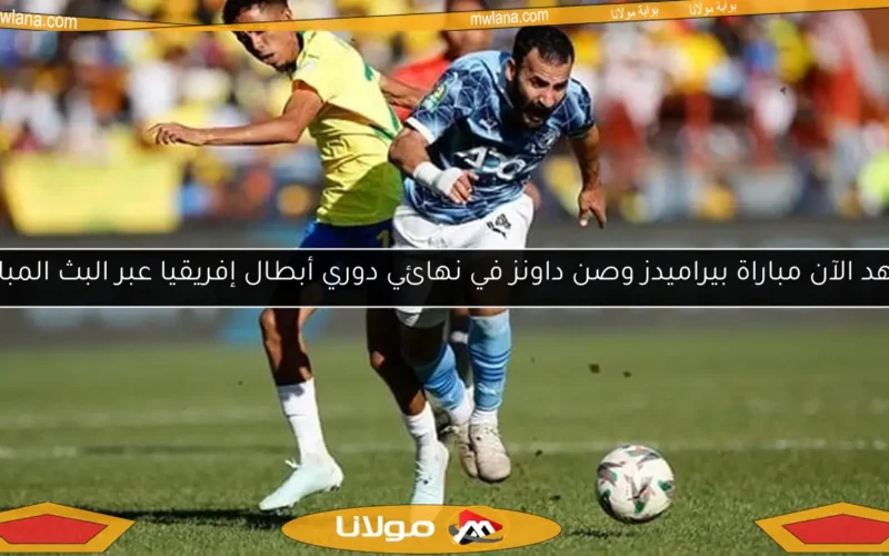 شاهد الآن مباراة بيراميدز وصن داونز في نهائي دوري أبطال إفريقيا عبر البث المباشر