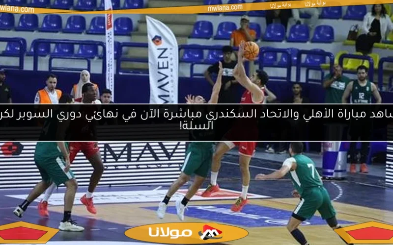 شاهد مباراة الأهلي والاتحاد السكندري مباشرة الآن في نهائي دوري السوبر لكرة السلة!