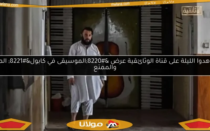 شاهدوا الليلة على قناة الوثائقية عرض “الموسيقى في كابول” المثير والممتع