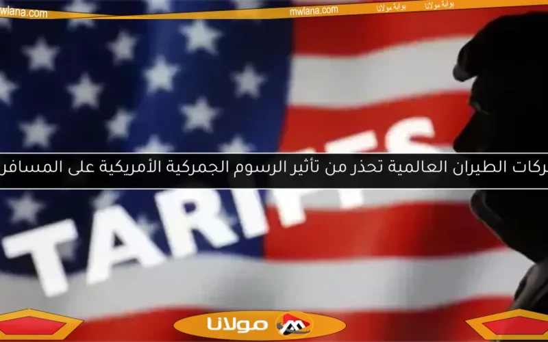 شركات الطيران العالمية تحذر من تأثير الرسوم الجمركية الأمريكية على المسافرين