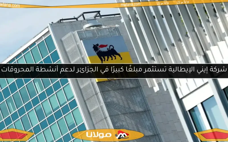 شركة إيني الإيطالية تستثمر مبلغًا كبيرًا في الجزائر لدعم أنشطة المحروقات