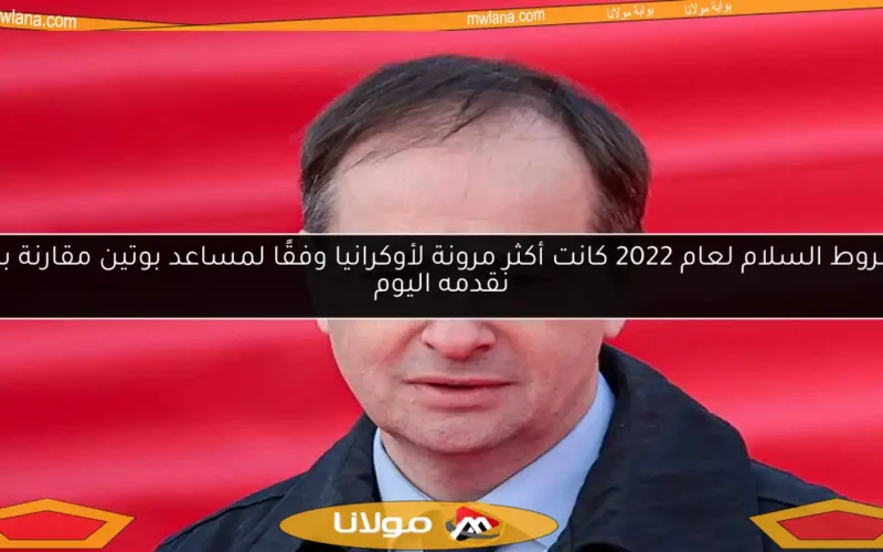 شروط السلام لعام 2022 كانت أكثر مرونة لأوكرانيا وفقًا لمساعد بوتين مقارنة بما نقدمه اليوم