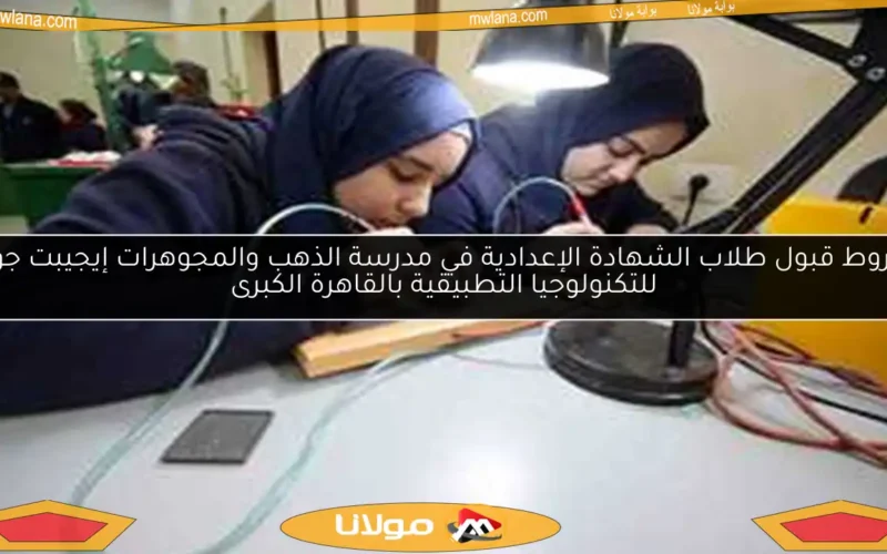 شروط قبول طلاب الشهادة الإعدادية في مدرسة الذهب والمجوهرات إيجيبت جولد للتكنولوجيا التطبيقية بالقاهرة الكبرى