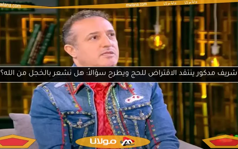 شريف مدكور ينتقد الاقتراض للحج ويطرح سؤالاً: هل نشعر بالخجل من الله؟