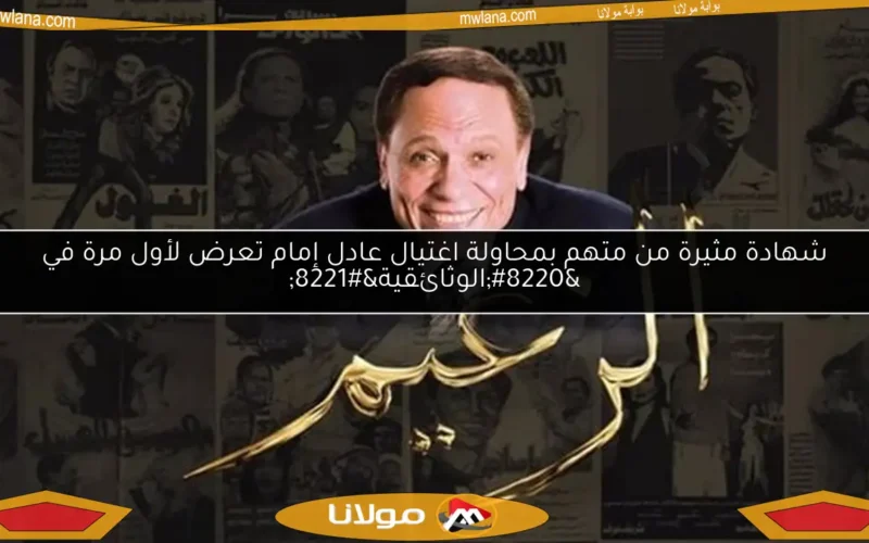 شهادة مثيرة من متهم بمحاولة اغتيال عادل إمام تعرض لأول مرة في “الوثائقية”
