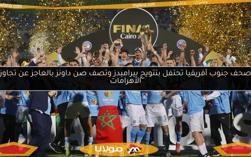 صحف جنوب أفريقيا تحتفل بتتويج بيراميدز وتصف صن داونز بالعاجز عن تجاوز الأهرامات