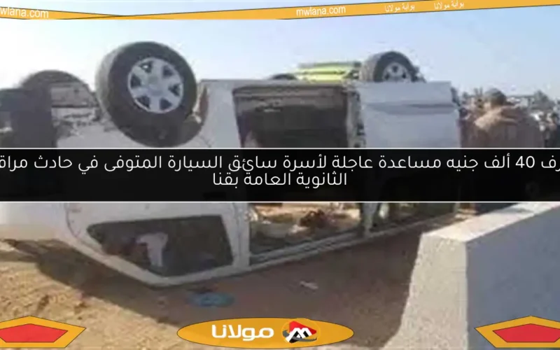 صرف 40 ألف جنيه مساعدة عاجلة لأسرة سائق السيارة المتوفى في حادث مراقبي الثانوية العامة بقنا