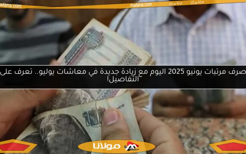 صرف مرتبات يونيو 2025 اليوم مع زيادة جديدة في معاشات يوليو.. تعرف على التفاصيل!