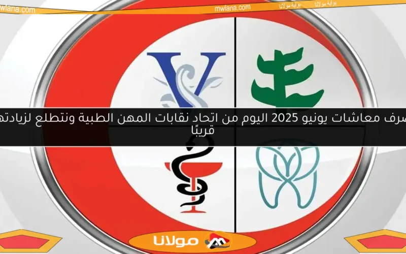 صرف معاشات يونيو 2025 اليوم من اتحاد نقابات المهن الطبية ونتطلع لزيادتها قريبًا