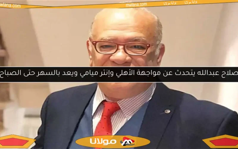 صلاح عبدالله يتحدث عن مواجهة الأهلي وإنتر ميامي ويعد بالسهر حتى الصباح