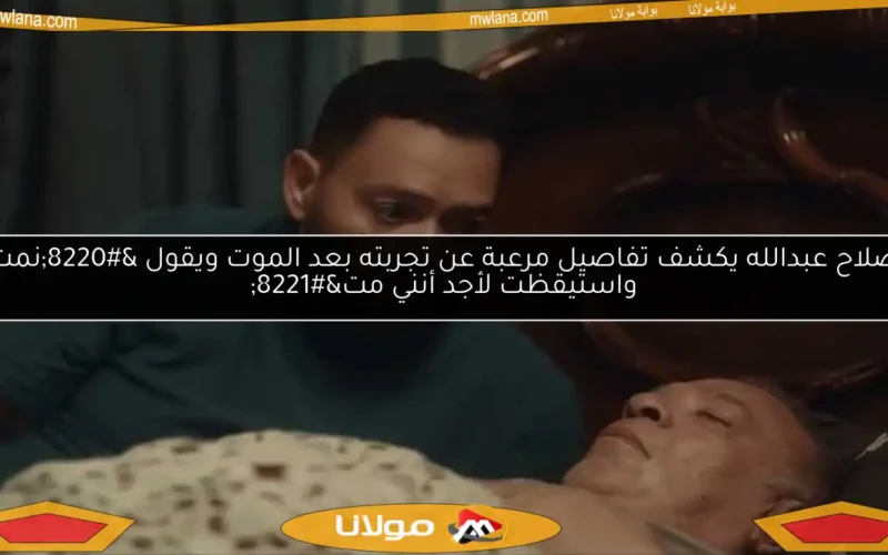 صلاح عبدالله يكشف تفاصيل مرعبة عن تجربته بعد الموت ويقول “نمت واستيقظت لأجد أنني مت”