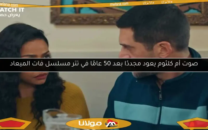 صوت أم كلثوم يعود مجددًا بعد 50 عامًا في تتر مسلسل فات الميعاد