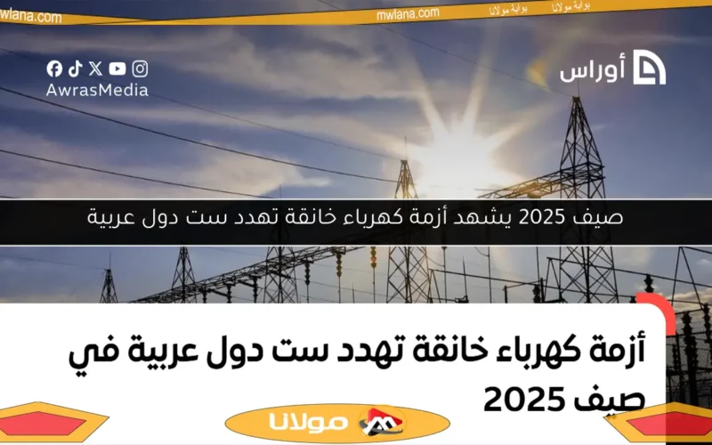 صيف 2025 يشهد أزمة كهرباء خانقة تهدد ست دول عربية