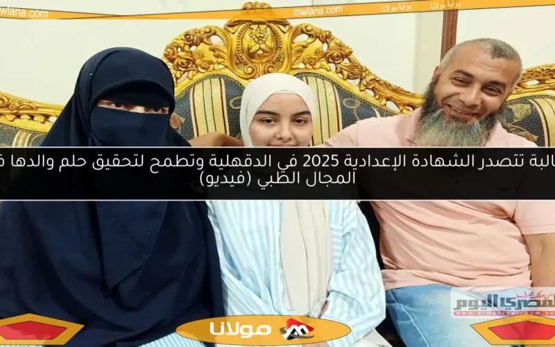 طالبة تتصدر الشهادة الإعدادية 2025 في الدقهلية وتطمح لتحقيق حلم والدها في المجال الطبي (فيديو)
