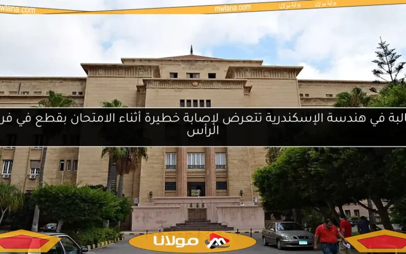 طالبة في هندسة الإسكندرية تتعرض لإصابة خطيرة أثناء الامتحان بقطع في فروة الرأس
