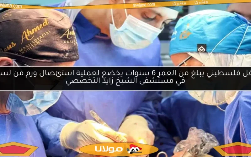 طفل فلسطيني يبلغ من العمر 6 سنوات يخضع لعملية استئصال ورم من لسانه في مستشفى الشيخ زايد التخصصي