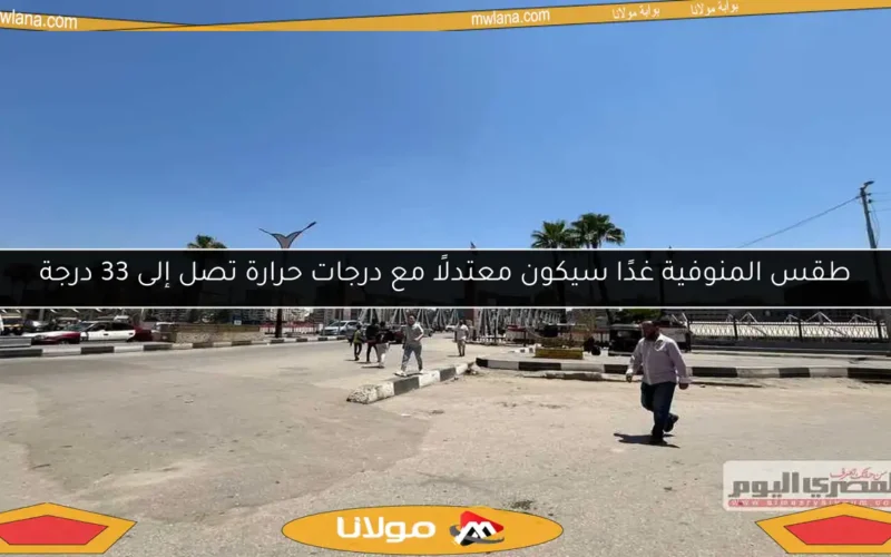 طقس المنوفية غدًا سيكون معتدلًا مع درجات حرارة تصل إلى 33 درجة