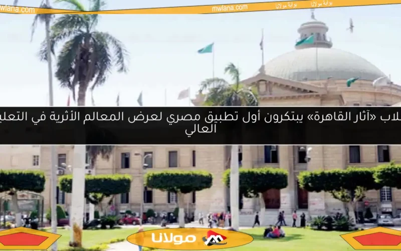 طلاب «آثار القاهرة» يبتكرون أول تطبيق مصري لعرض المعالم الأثرية في التعليم العالي