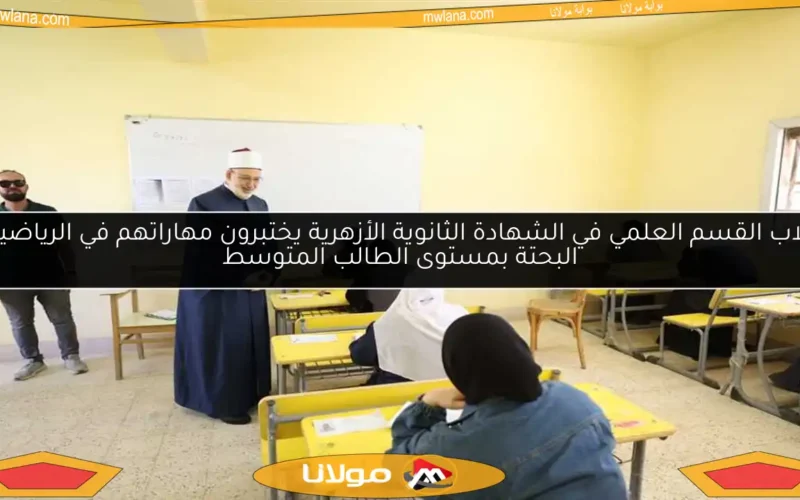طلاب القسم العلمي في الشهادة الثانوية الأزهرية يختبرون مهاراتهم في الرياضيات البحتة بمستوى الطالب المتوسط