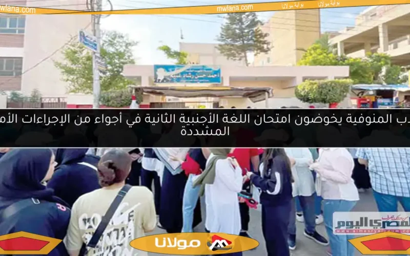 طلاب المنوفية يخوضون امتحان اللغة الأجنبية الثانية في أجواء من الإجراءات الأمنية المشددة