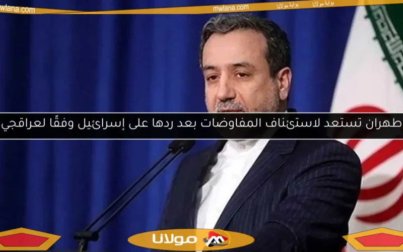 طهران تستعد لاستئناف المفاوضات بعد ردها على إسرائيل وفقًا لعراقجي
