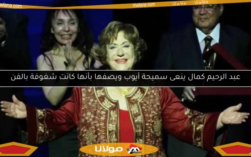 عبد الرحيم كمال ينعى سميحة أيوب ويصفها بأنها كانت شغوفة بالفن
