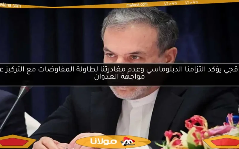 عراقجي يؤكد التزامنا الدبلوماسي وعدم مغادرتنا لطاولة المفاوضات مع التركيز على مواجهة العدوان