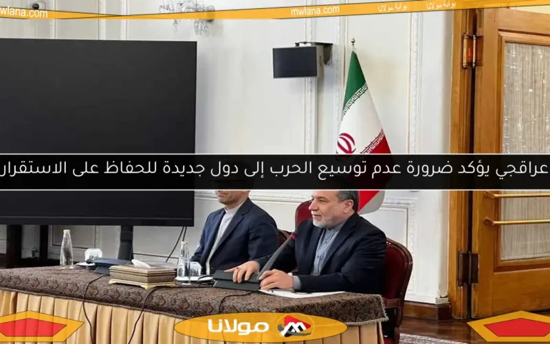 عراقجي يؤكد ضرورة عدم توسيع الحرب إلى دول جديدة للحفاظ على الاستقرار