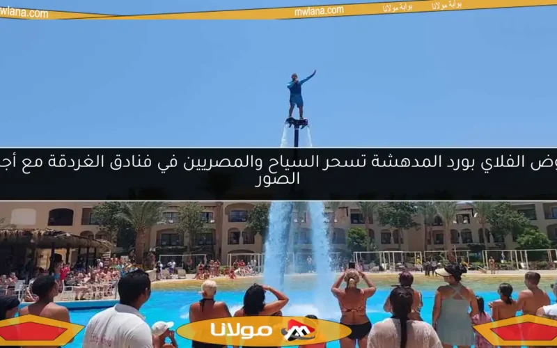 عروض الفلاي بورد المدهشة تسحر السياح والمصريين في فنادق الغردقة مع أجمل الصور