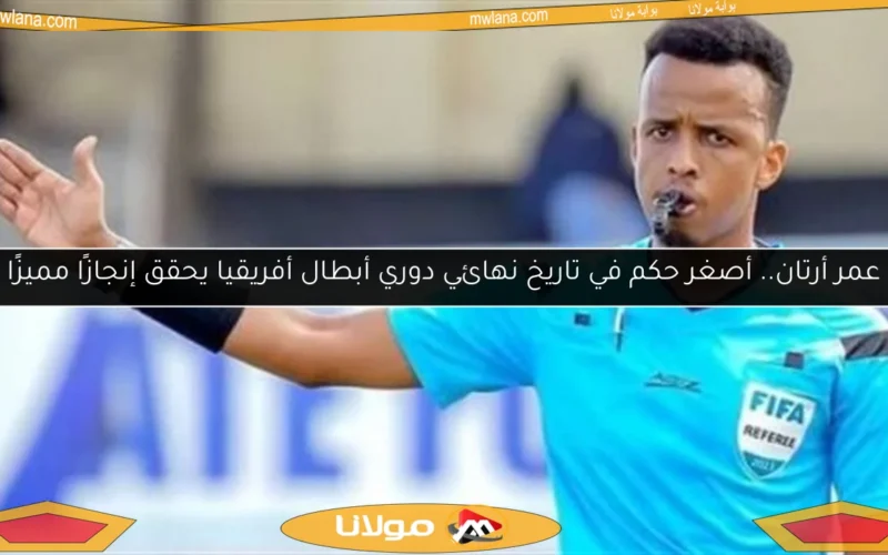 عمر أرتان.. أصغر حكم في تاريخ نهائي دوري أبطال أفريقيا يحقق إنجازًا مميزًا