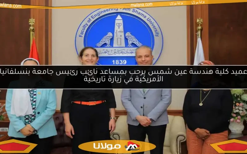 عميد كلية هندسة عين شمس يرحب بمساعد نائب رئيس جامعة بنسلفانيا الأمريكية في زيارة تاريخية