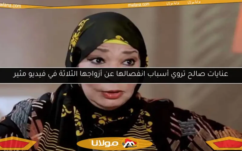 عنايات صالح تروي أسباب انفصالها عن أزواجها الثلاثة في فيديو مثير