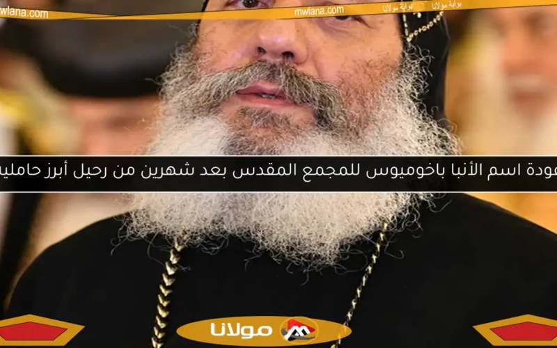 عودة اسم الأنبا باخوميوس للمجمع المقدس بعد شهرين من رحيل أبرز حامليه