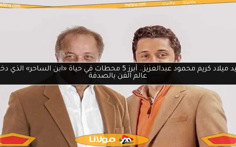 عيد ميلاد كريم محمود عبدالعزيز.. أبرز 5 محطات في حياة «ابن الساحر» الذي دخل عالم الفن بالصدفة