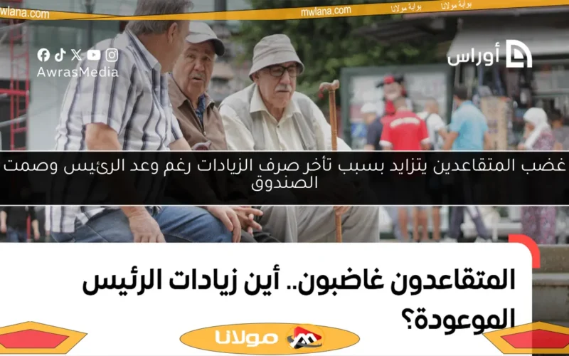 غضب المتقاعدين يتزايد بسبب تأخر صرف الزيادات رغم وعد الرئيس وصمت الصندوق