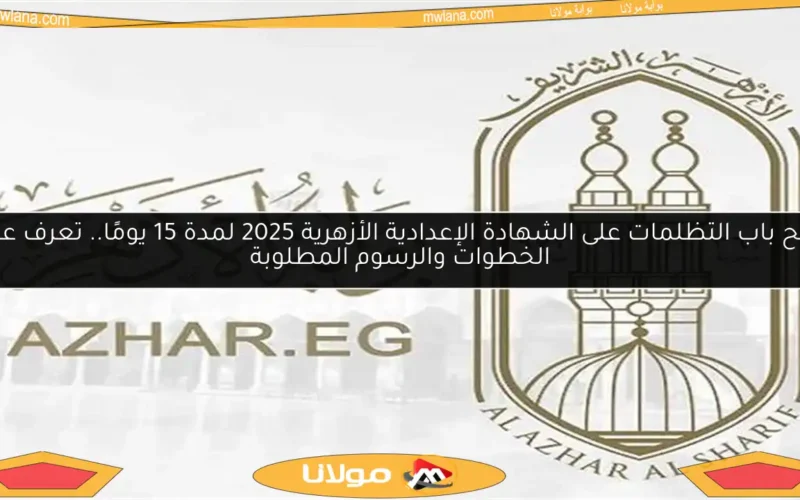 فتح باب التظلمات على الشهادة الإعدادية الأزهرية 2025 لمدة 15 يومًا.. تعرف على الخطوات والرسوم المطلوبة