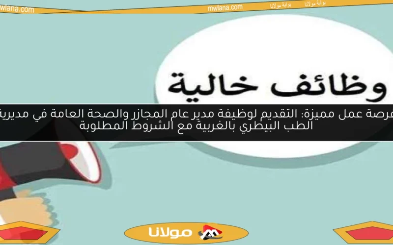 فرصة عمل مميزة: التقديم لوظيفة مدير عام المجازر والصحة العامة في مديرية الطب البيطري بالغربية مع الشروط المطلوبة