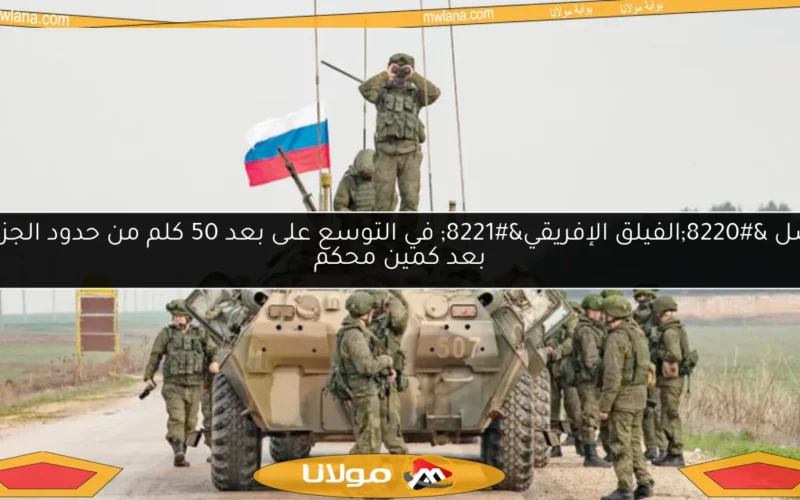 فشل “الفيلق الإفريقي” في التوسع على بعد 50 كلم من حدود الجزائر بعد كمين محكم