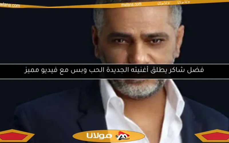 فضل شاكر يطلق أغنيته الجديدة الحب وبس مع فيديو مميز