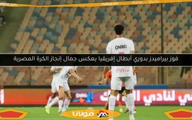 فوز بيراميدز بدوري أبطال إفريقيا يعكس جمال إنجاز الكرة المصرية