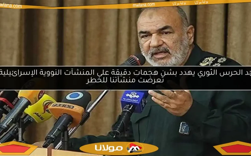 قائد الحرس الثوري يهدد بشن هجمات دقيقة على المنشآت النووية الإسرائيلية إذا تعرضت منشآتنا للخطر