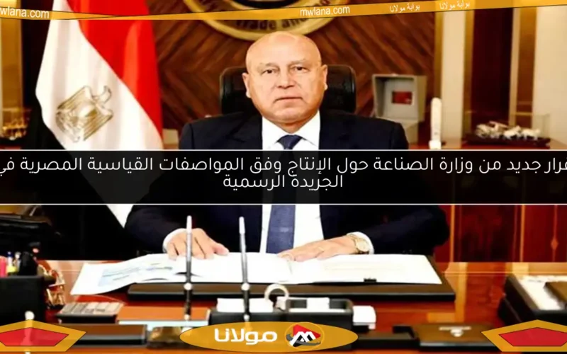قرار جديد من وزارة الصناعة حول الإنتاج وفق المواصفات القياسية المصرية في الجريدة الرسمية