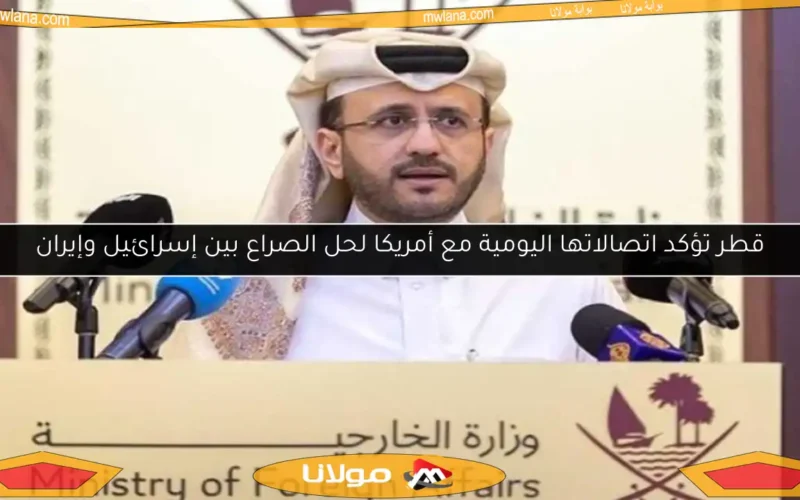 قطر تؤكد اتصالاتها اليومية مع أمريكا لحل الصراع بين إسرائيل وإيران