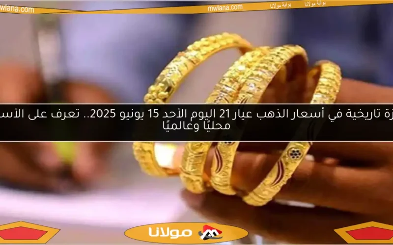 قفزة تاريخية في أسعار الذهب عيار 21 اليوم الأحد 15 يونيو 2025.. تعرف على الأسعار محليًا وعالميًا