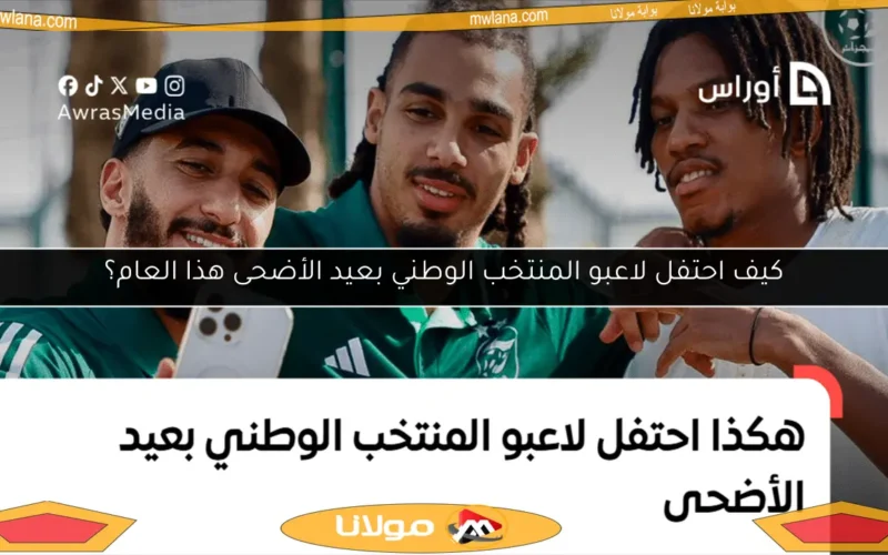 كيف احتفل لاعبو المنتخب الوطني بعيد الأضحى هذا العام؟