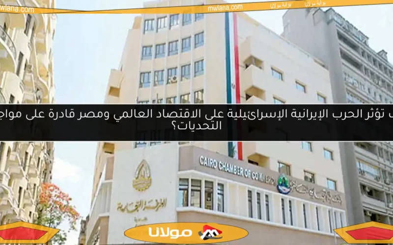كيف تؤثر الحرب الإيرانية الإسرائيلية على الاقتصاد العالمي ومصر قادرة على مواجهة التحديات؟
