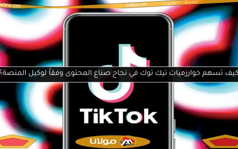 كيف تسهم خوارزميات تيك توك في نجاح صناع المحتوى وفقاً لوكيل المنصة؟