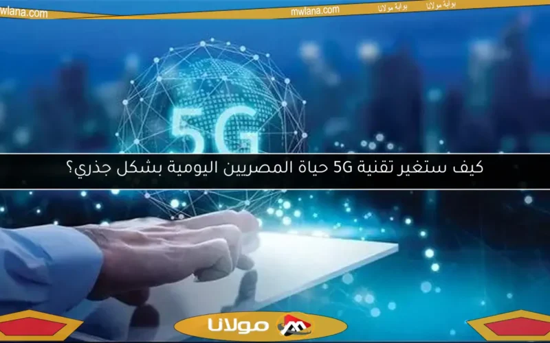 كيف ستغير تقنية 5G حياة المصريين اليومية بشكل جذري؟